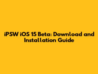 iPSW iOS 15 Beta: Download and Installation Guide