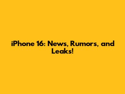 iPhone 16: News, Rumors, and Leaks!