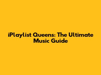 iPlaylist Queens: The Ultimate Music Guide