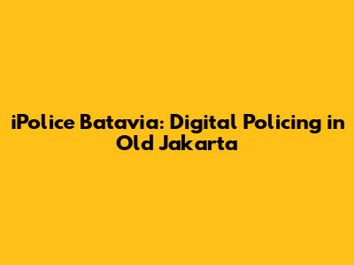 iPolice Batavia: Digital Policing in Old Jakarta