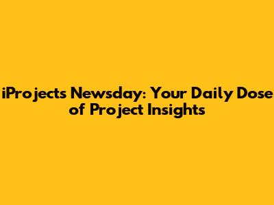 iProjects Newsday: Your Daily Dose of Project Insights