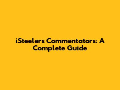 iSteelers Commentators: A Complete Guide