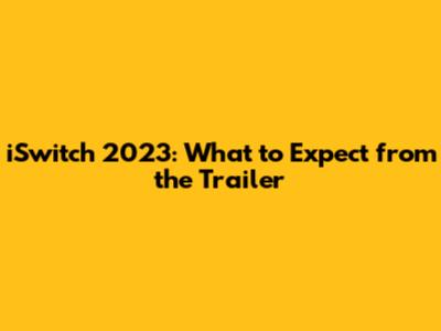 iSwitch 2023: What to Expect from the Trailer