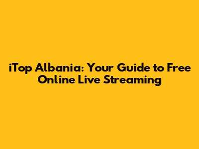 iTop Albania: Your Guide to Free Online Live Streaming