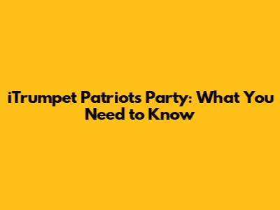 iTrumpet Patriots Party: What You Need to Know
