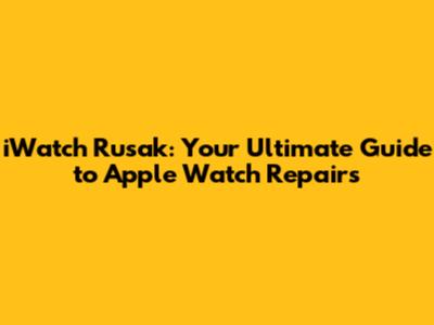 iWatch Rusak: Your Ultimate Guide to Apple Watch Repairs