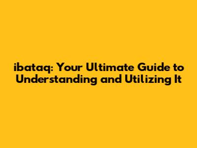 ibataq: Your Ultimate Guide to Understanding and Utilizing It