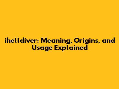 ihelldiver: Meaning, Origins, and Usage Explained