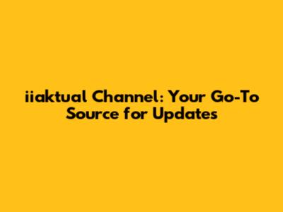 iiaktual Channel: Your Go-To Source for Updates