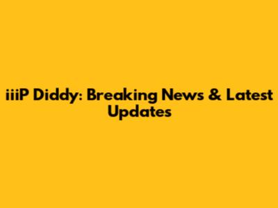 iiiP Diddy: Breaking News & Latest Updates