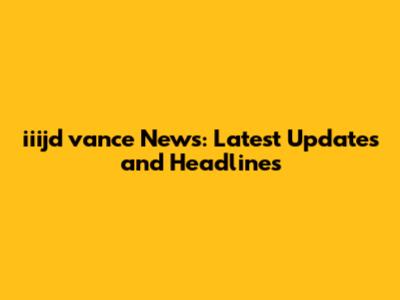 iiijd vance News: Latest Updates and Headlines
