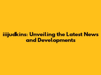 iiijudkins: Unveiling the Latest News and Developments