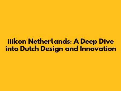 iiikon Netherlands: A Deep Dive into Dutch Design and Innovation