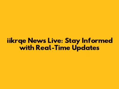 iikrqe News Live: Stay Informed with Real-Time Updates
