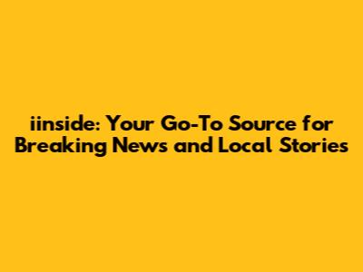 iinside: Your Go-To Source for Breaking News and Local Stories