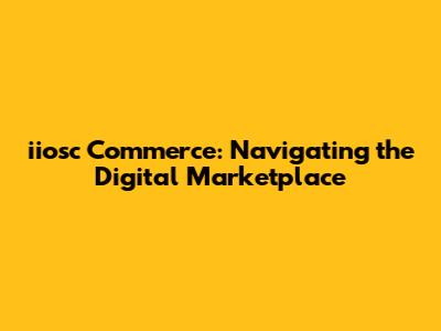 iiosc Commerce: Navigating the Digital Marketplace