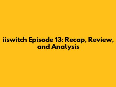 iiswitch Episode 13: Recap, Review, and Analysis