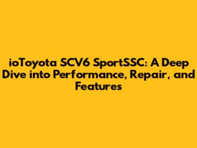 ioToyota SCV6 SportSSC: A Deep Dive into Performance, Repair, and Features