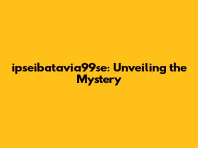 ipseibatavia99se: Unveiling the Mystery