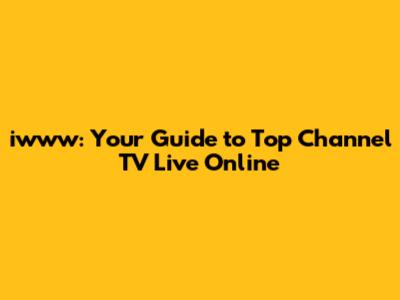 iwww: Your Guide to Top Channel TV Live Online