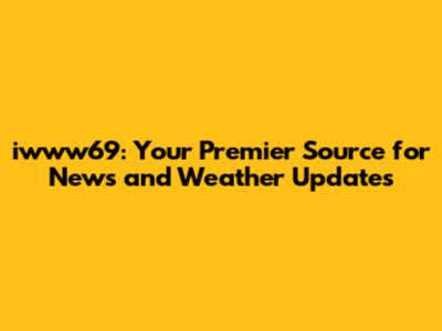 iwww69: Your Premier Source for News and Weather Updates