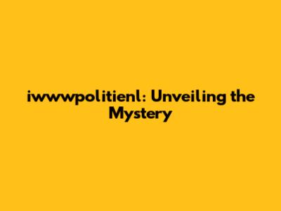 iwwwpolitienl: Unveiling the Mystery