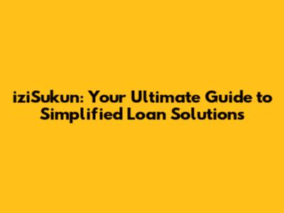 iziSukun: Your Ultimate Guide to Simplified Loan Solutions