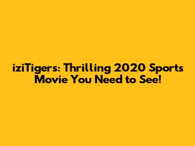 iziTigers: Thrilling 2020 Sports Movie You Need to See!