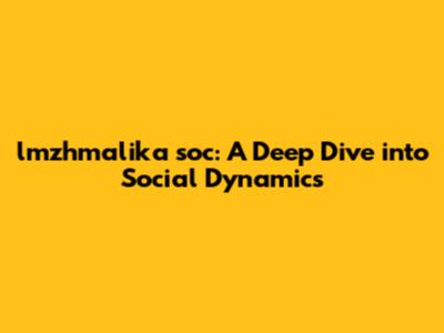 lmzhmalika soc: A Deep Dive into Social Dynamics