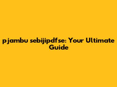 pjambu sebijipdfse: Your Ultimate Guide