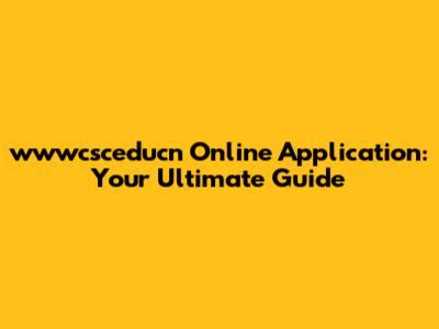 wwwcsceducn Online Application: Your Ultimate Guide